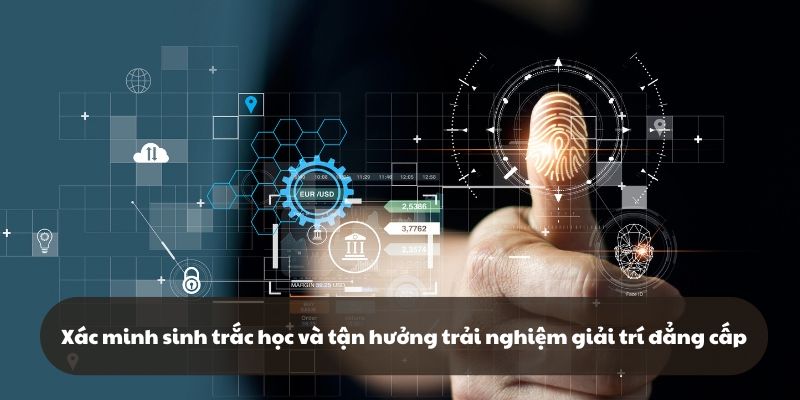 Xác minh sinh trắc học và tận hưởng trải nghiệm giải trí đẳng cấp và đỉnh cao